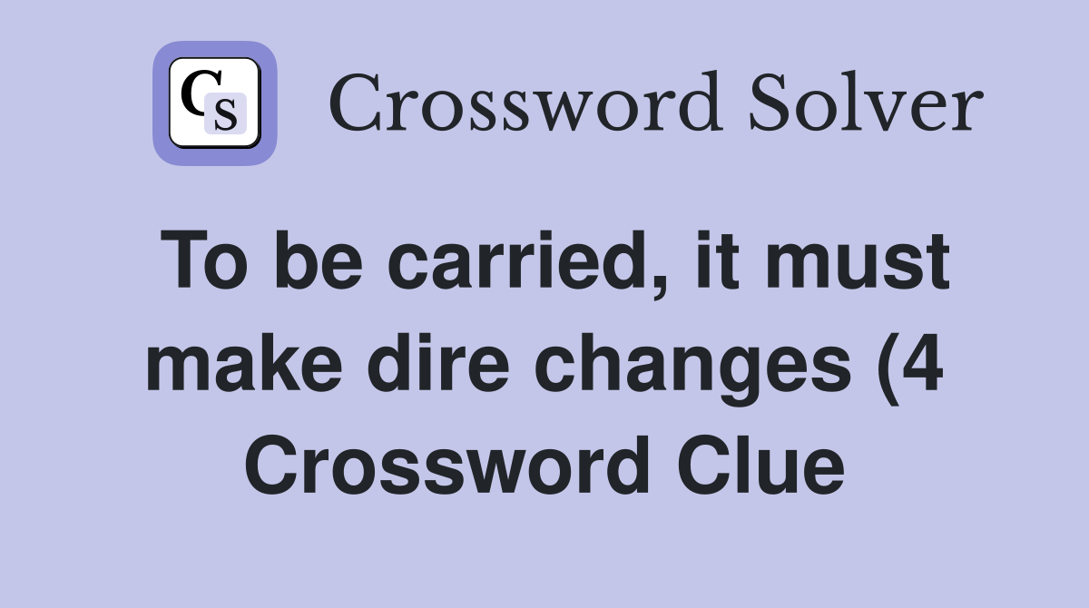 To be carried it must make dire changes (4) Crossword Clue Answers To be carried it must make dire changes (4) Crossword Clue Answers