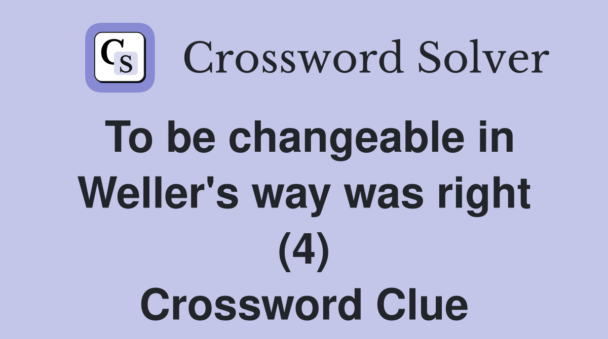 To be changeable in Weller's way was right (4) Crossword Clue