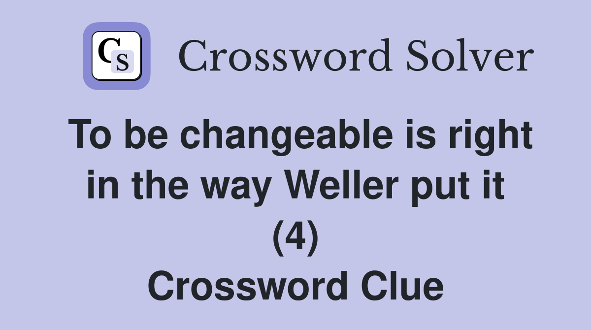 To be changeable is right in the way Weller put it (4) Crossword Clue
