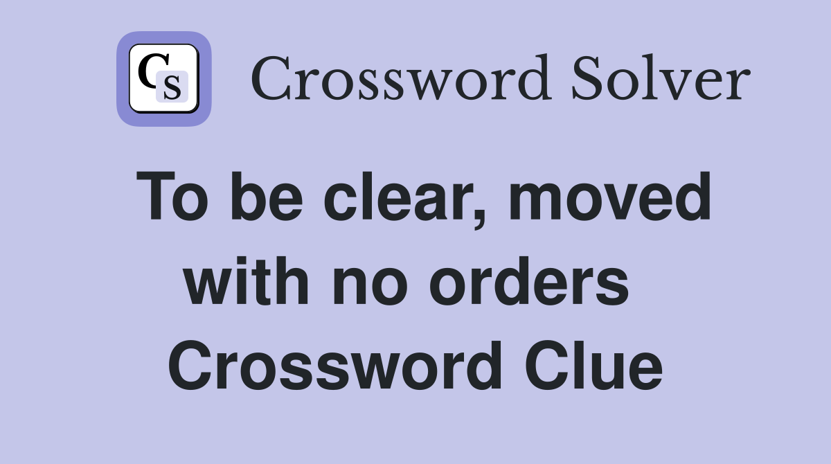 To be clear, moved with no orders  Crossword Clue