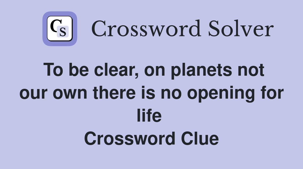 To be clear, on planets not our own there is no opening for life  Crossword Clue