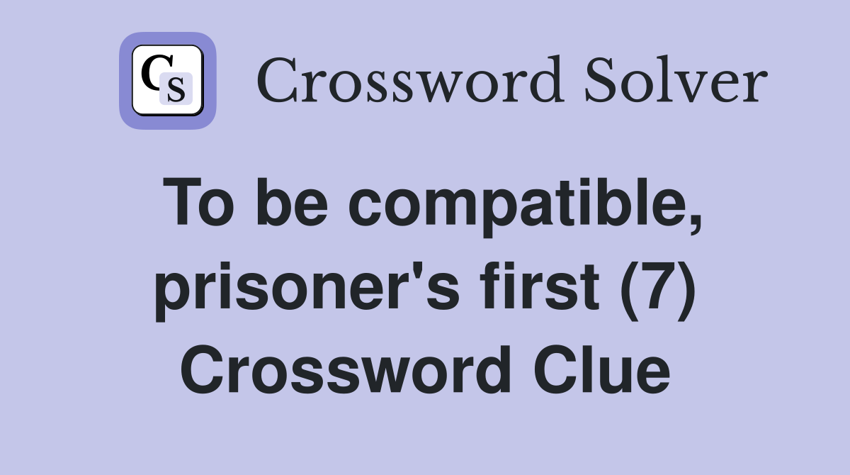To be compatible, prisoner's first (7) Crossword Clue