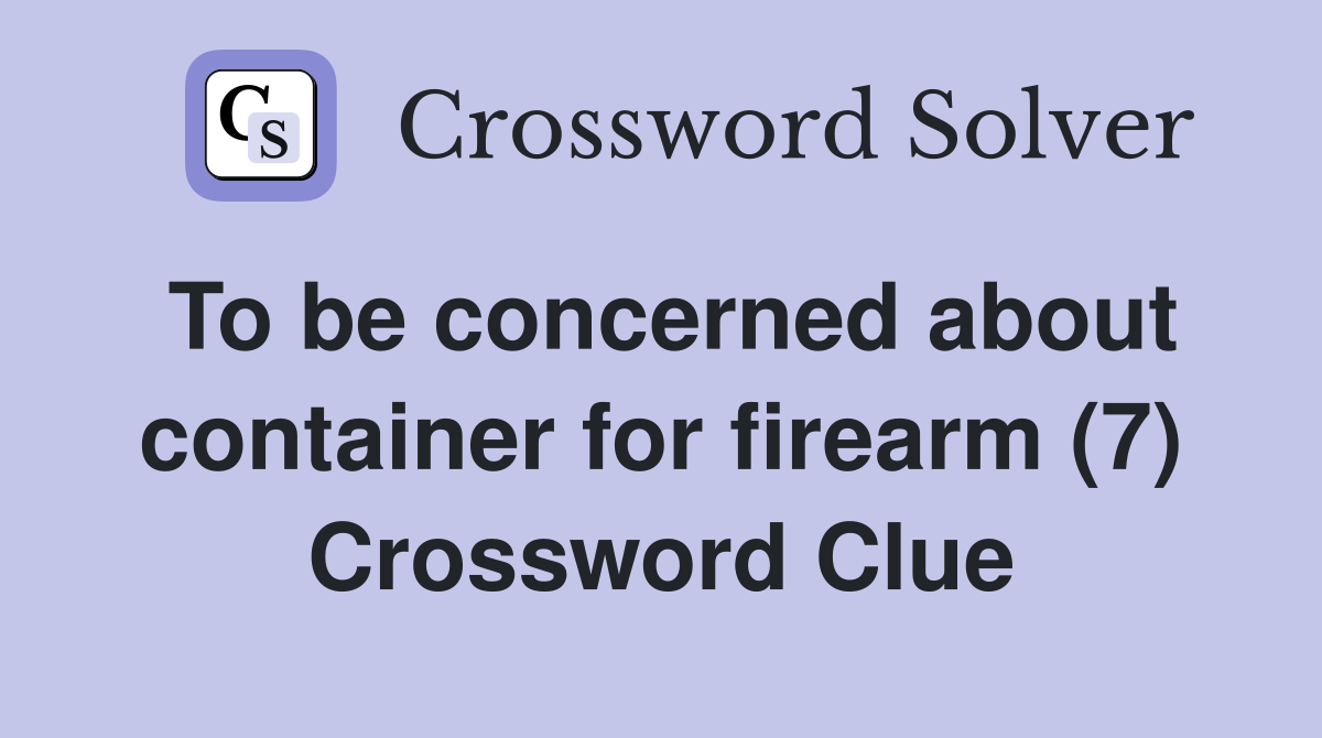 To be concerned about container for firearm (7) Crossword Clue