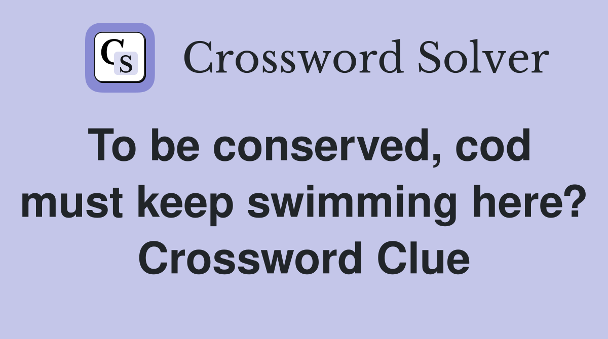 To be conserved, cod must keep swimming here? Crossword Clue
