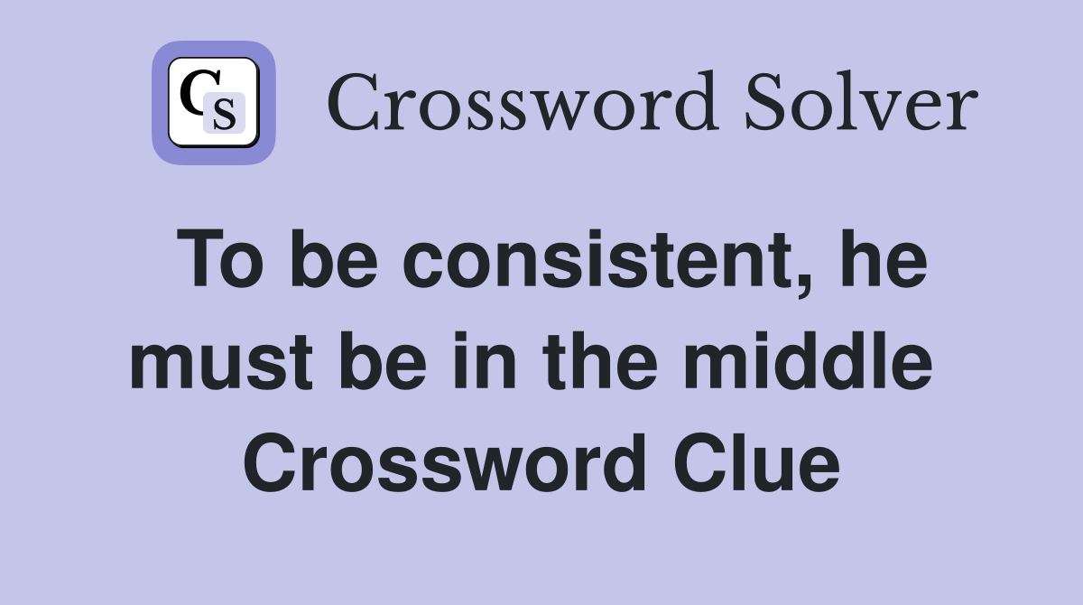To be consistent, he must be in the middle  Crossword Clue