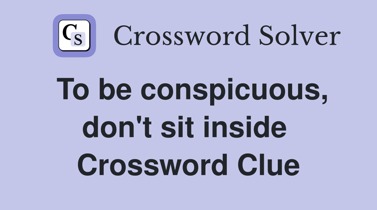 To be conspicuous, don't sit inside  Crossword Clue