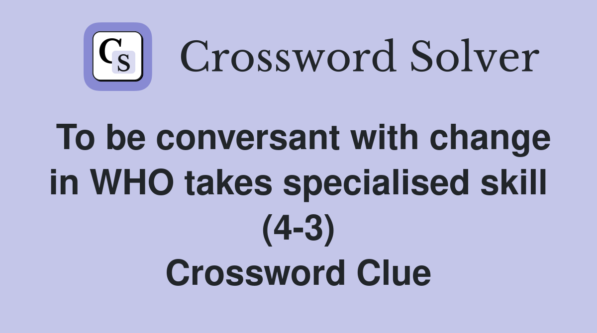 To be conversant with change in WHO takes specialised skill (4-3) Crossword Clue
