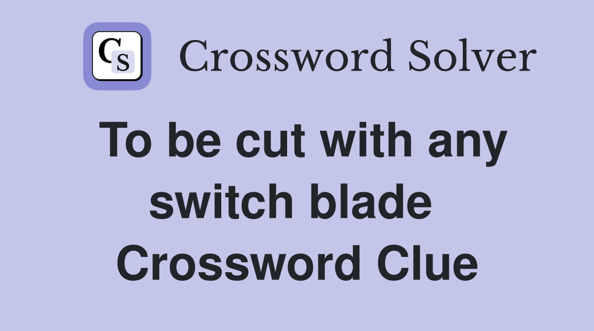To be cut with any switch blade  Crossword Clue
