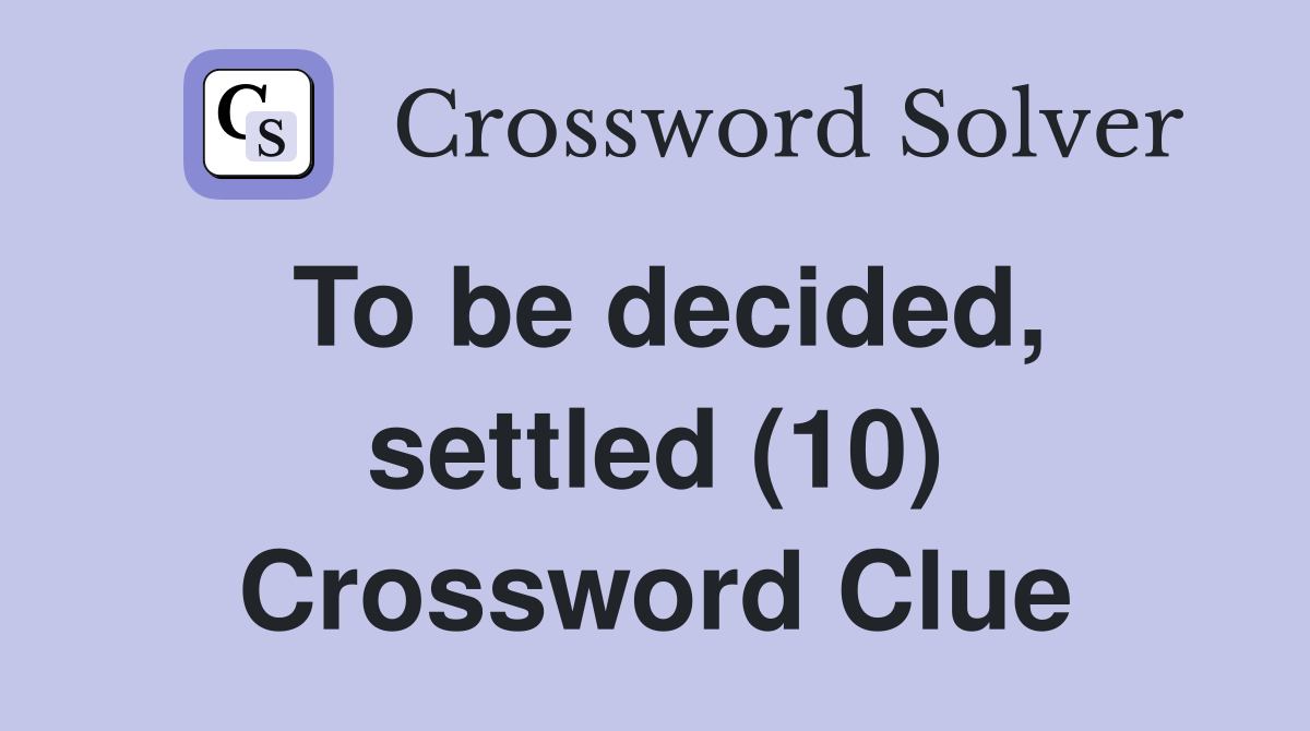 To be decided, settled (10) Crossword Clue