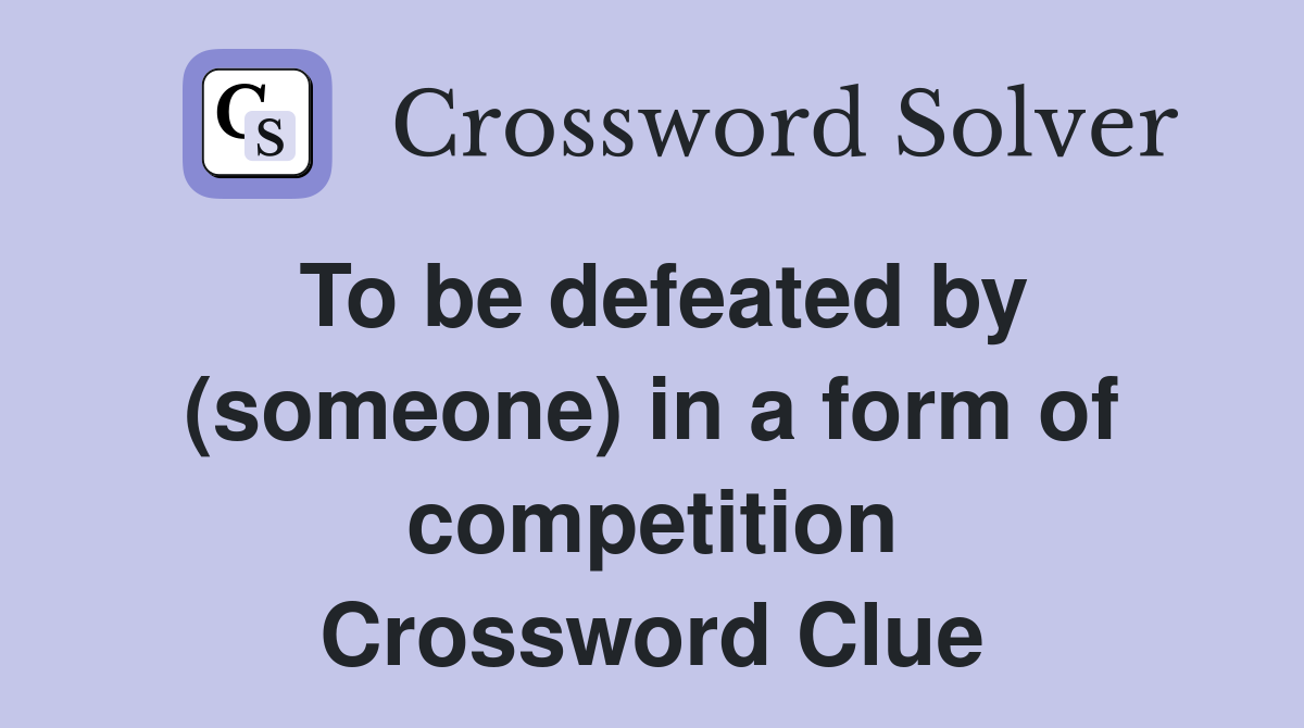 To be defeated by (someone) in a form of competition Crossword Clue