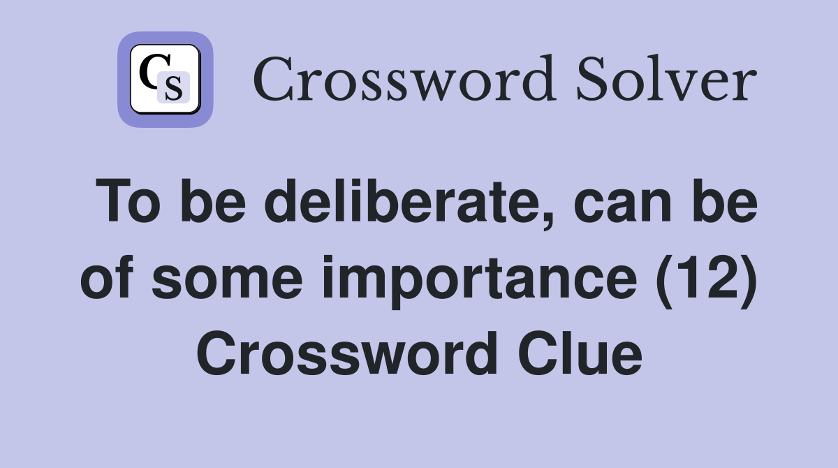 To be deliberate, can be of some importance (12) Crossword Clue