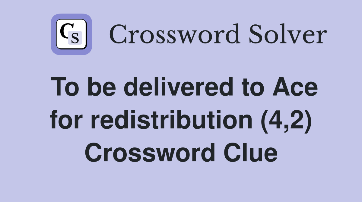To be delivered to Ace for redistribution (4,2) Crossword Clue