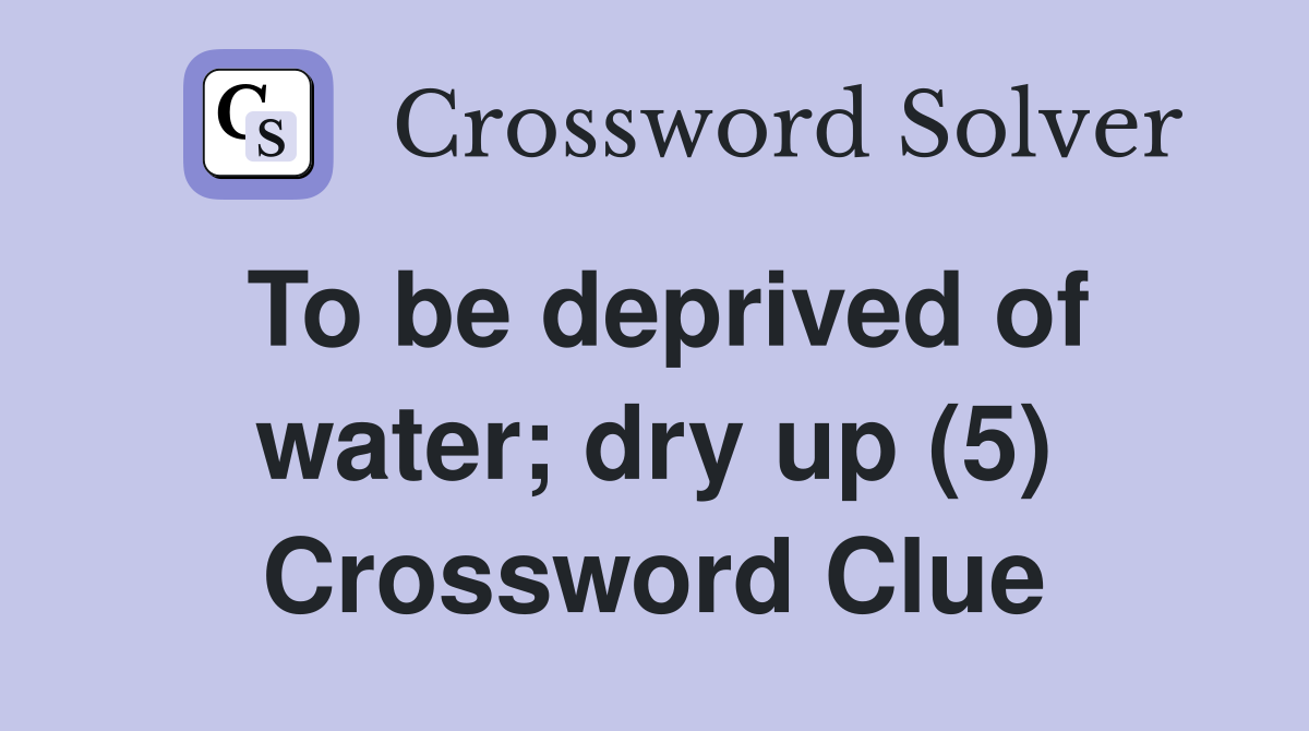 To be deprived of water; dry up (5) Crossword Clue
