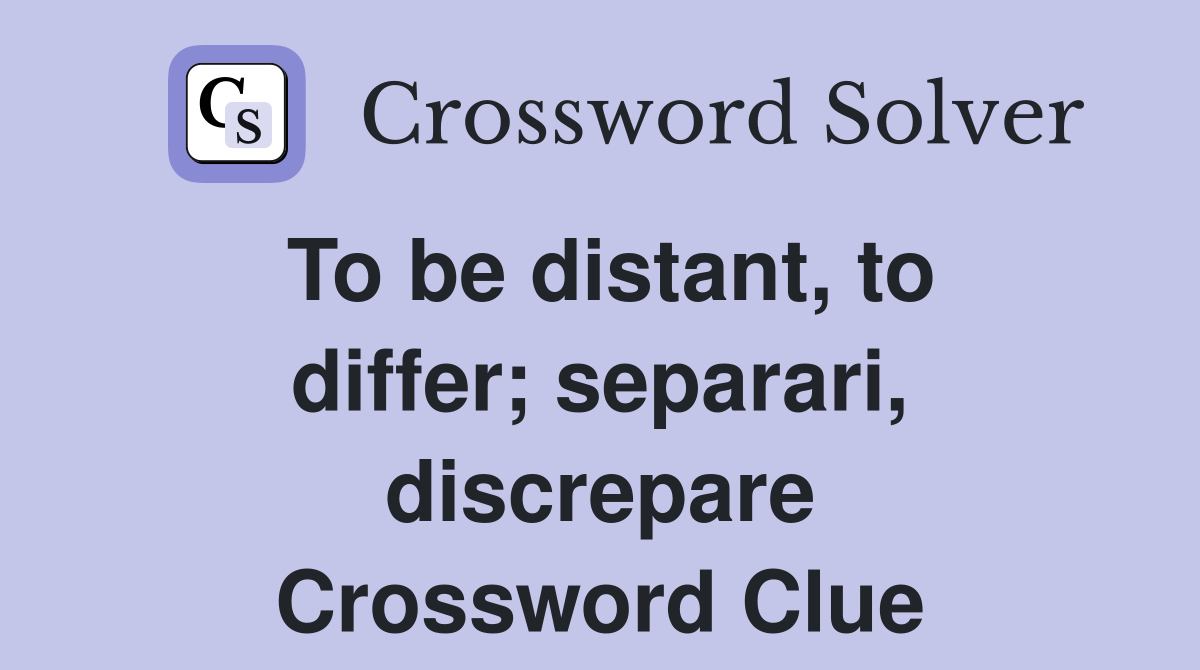 To be distant, to differ; separari, discrepare Crossword Clue