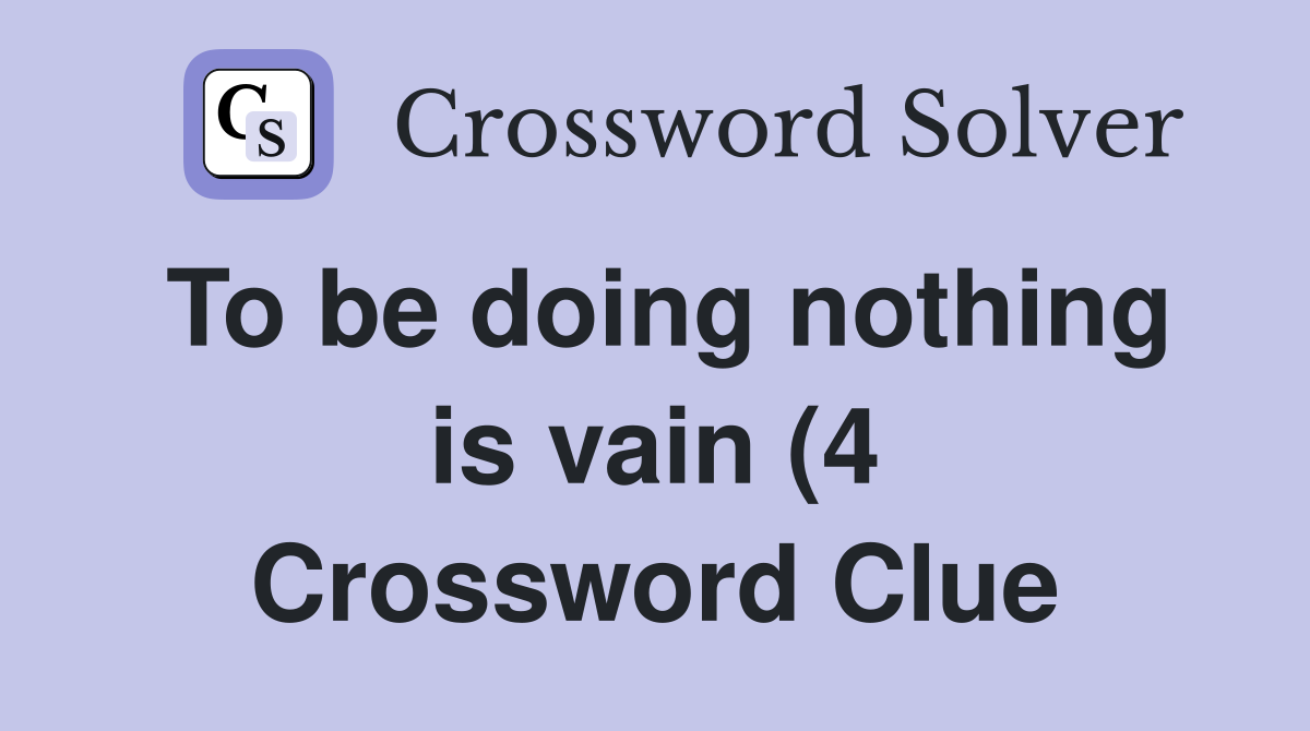 To be doing nothing is vain (4) Crossword Clue Answers Crossword Solver To be doing nothing is vain (4) Crossword Clue Answers Crossword Solver