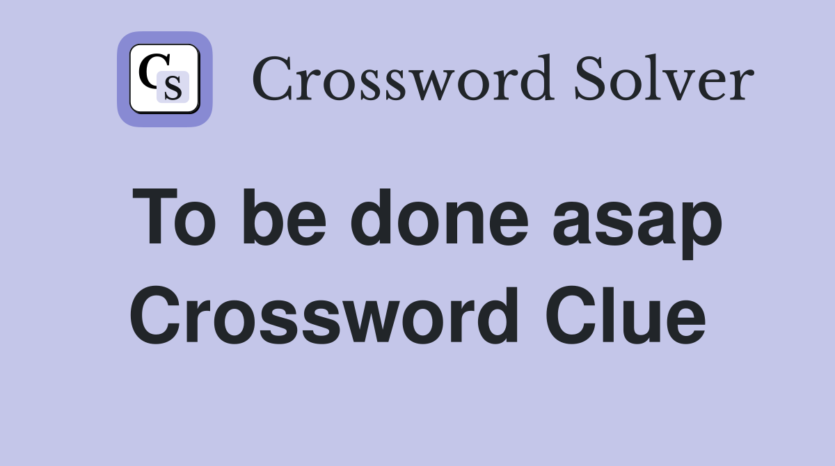 To be done asap Crossword Clue