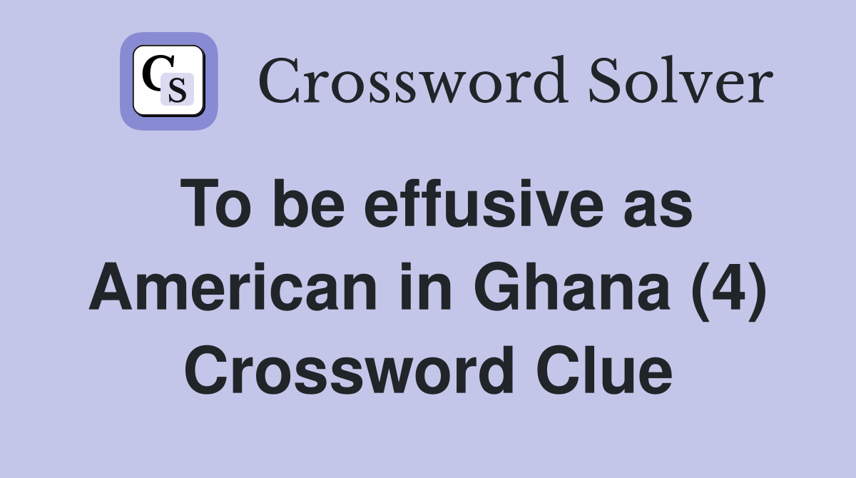 To be effusive as American in Ghana (4) Crossword Clue