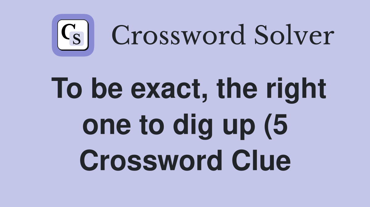 To be exact the right one to dig up (5) Crossword Clue Answers To be exact the right one to dig up (5) Crossword Clue Answers