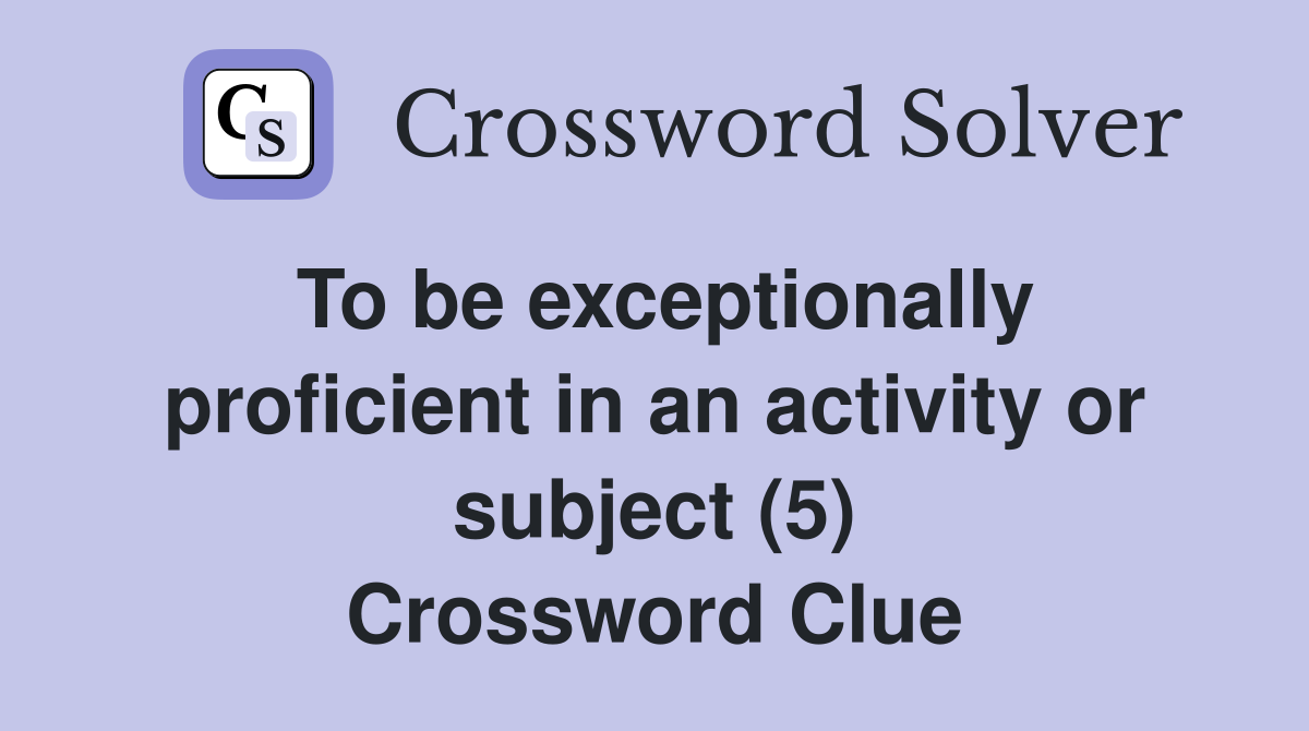 To be exceptionally proficient in an activity or subject (5) Crossword Clue