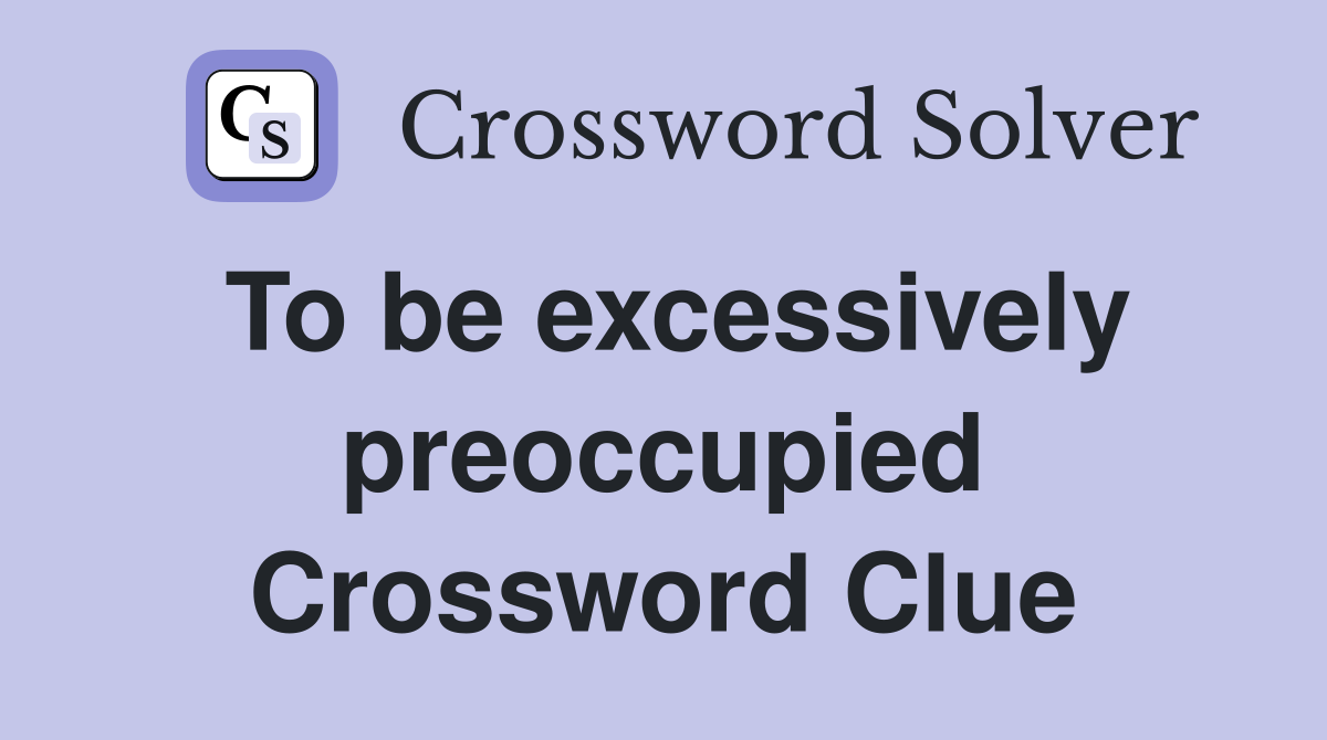 To be excessively preoccupied Crossword Clue