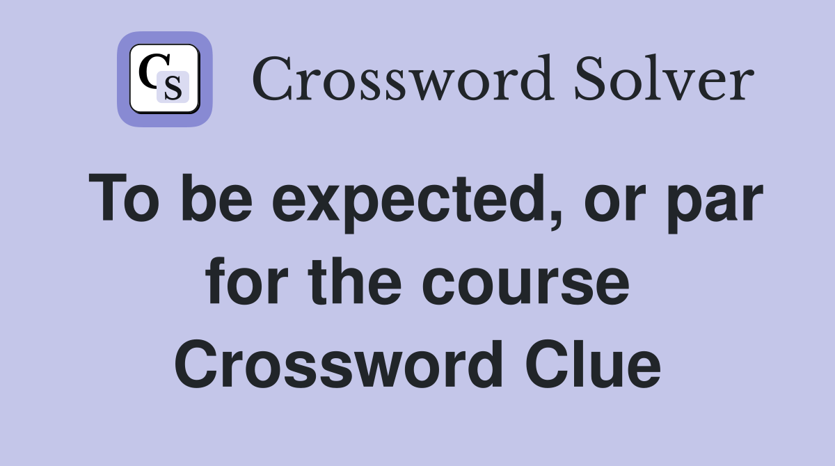 To be expected, or par for the course Crossword Clue