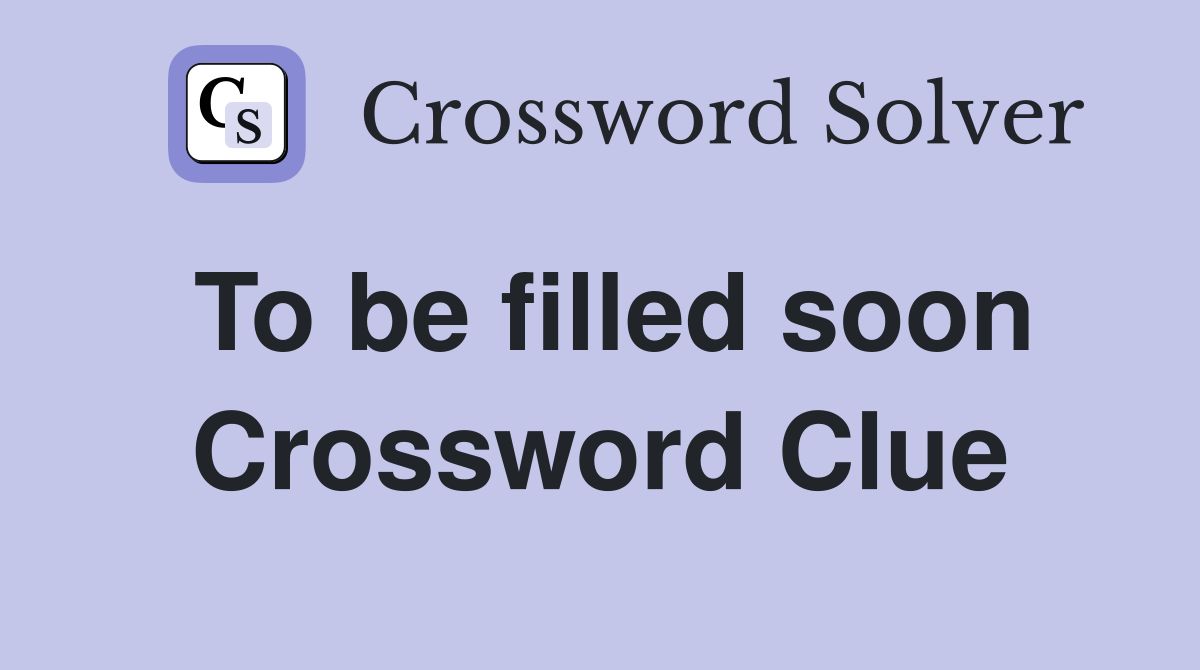 To be filled soon Crossword Clue
