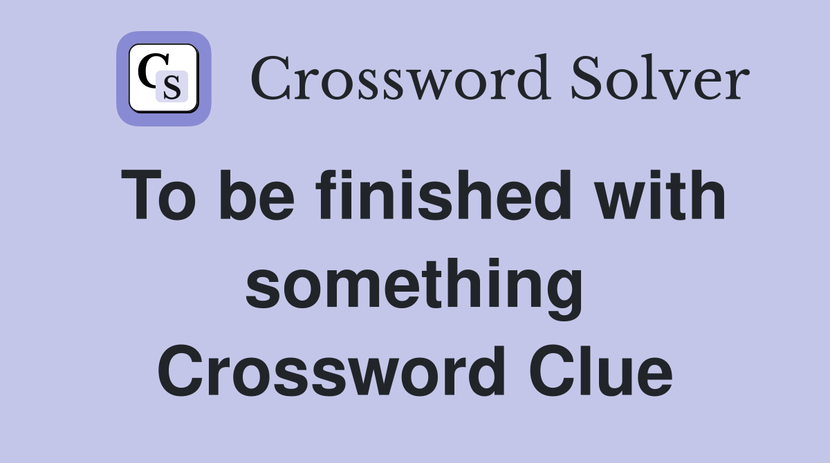 To be finished with something Crossword Clue