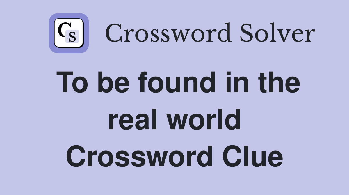 To be found in the real world Crossword Clue