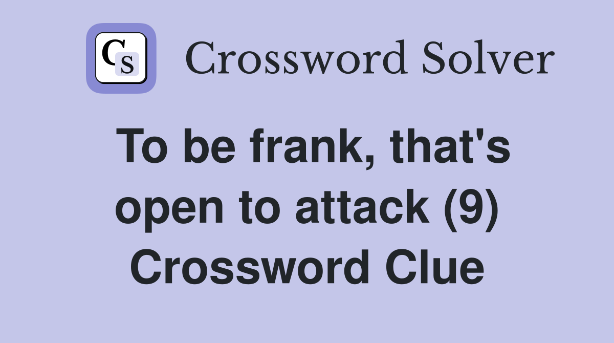 To be frank, that's open to attack (9) Crossword Clue