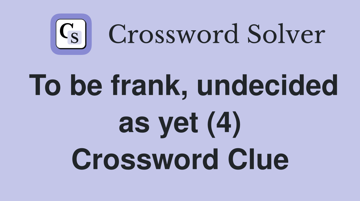 To be frank, undecided as yet (4) Crossword Clue