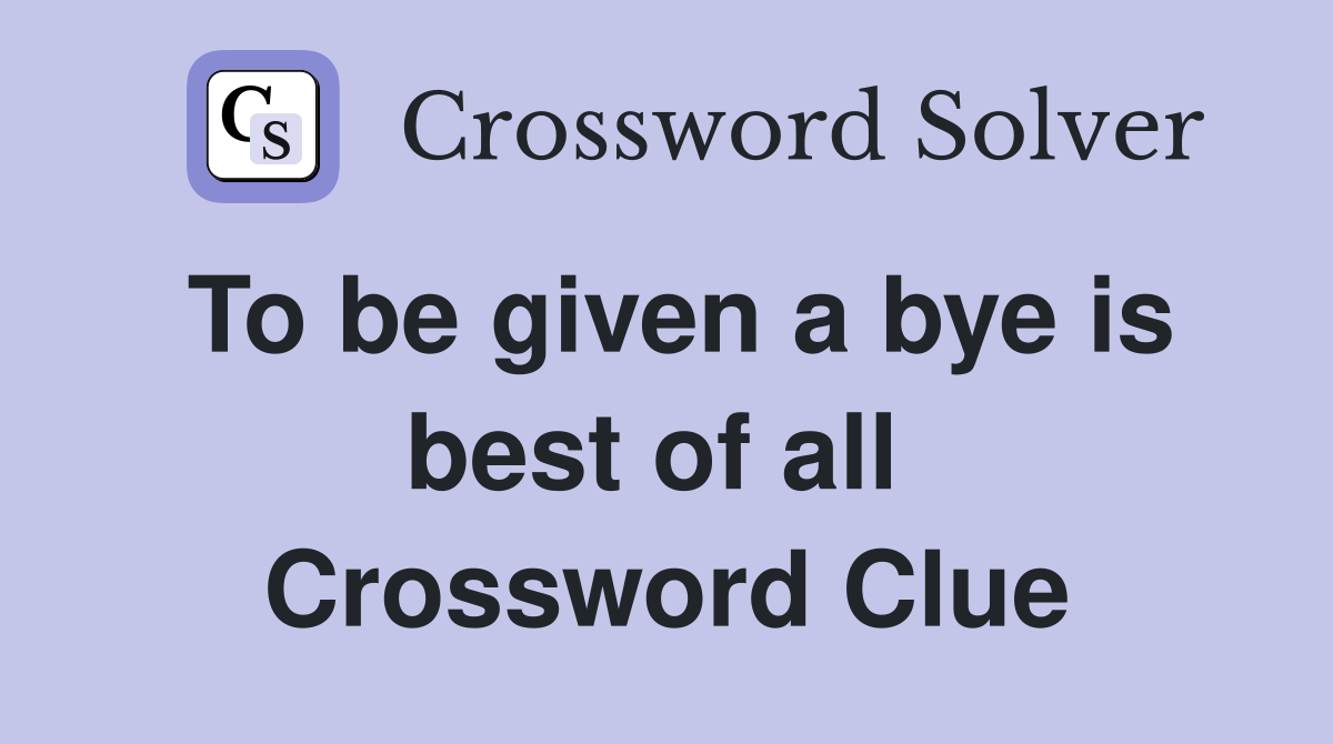 To be given a bye is best of all  Crossword Clue