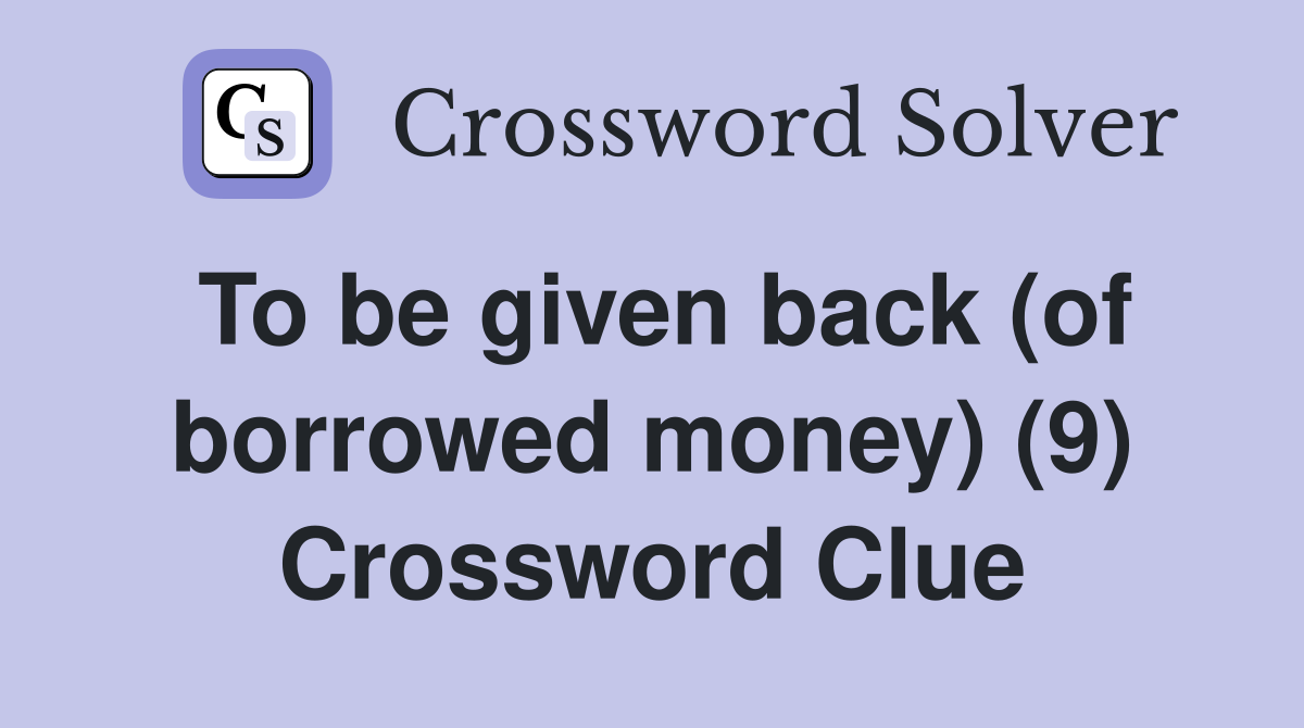 To be given back (of borrowed money) (9) Crossword Clue