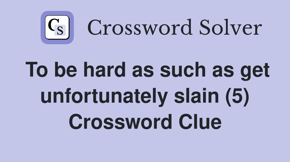 To be hard as such as get unfortunately slain (5) Crossword Clue