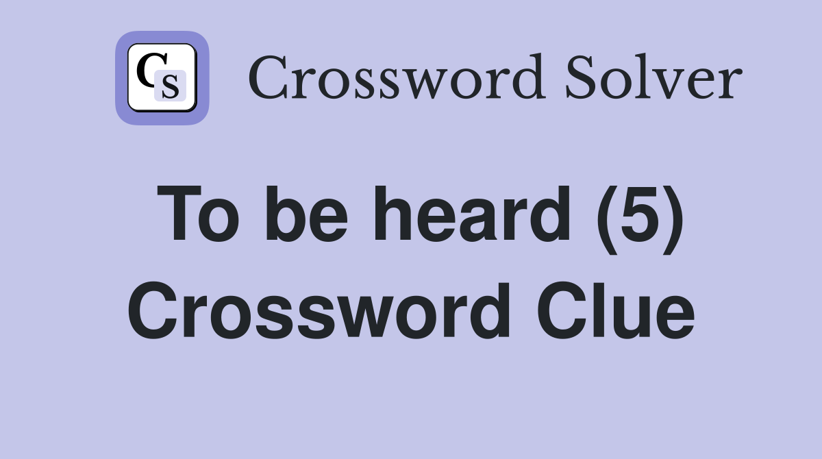 To be heard (5) Crossword Clue