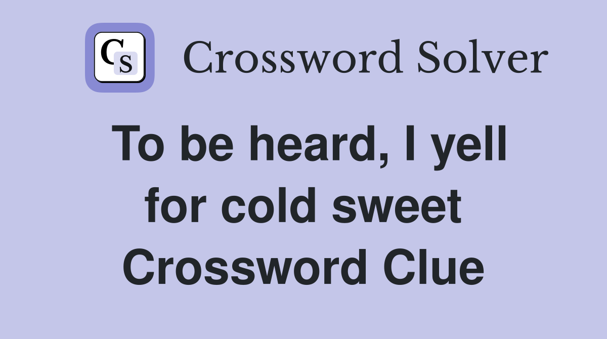 To be heard, I yell for cold sweet Crossword Clue