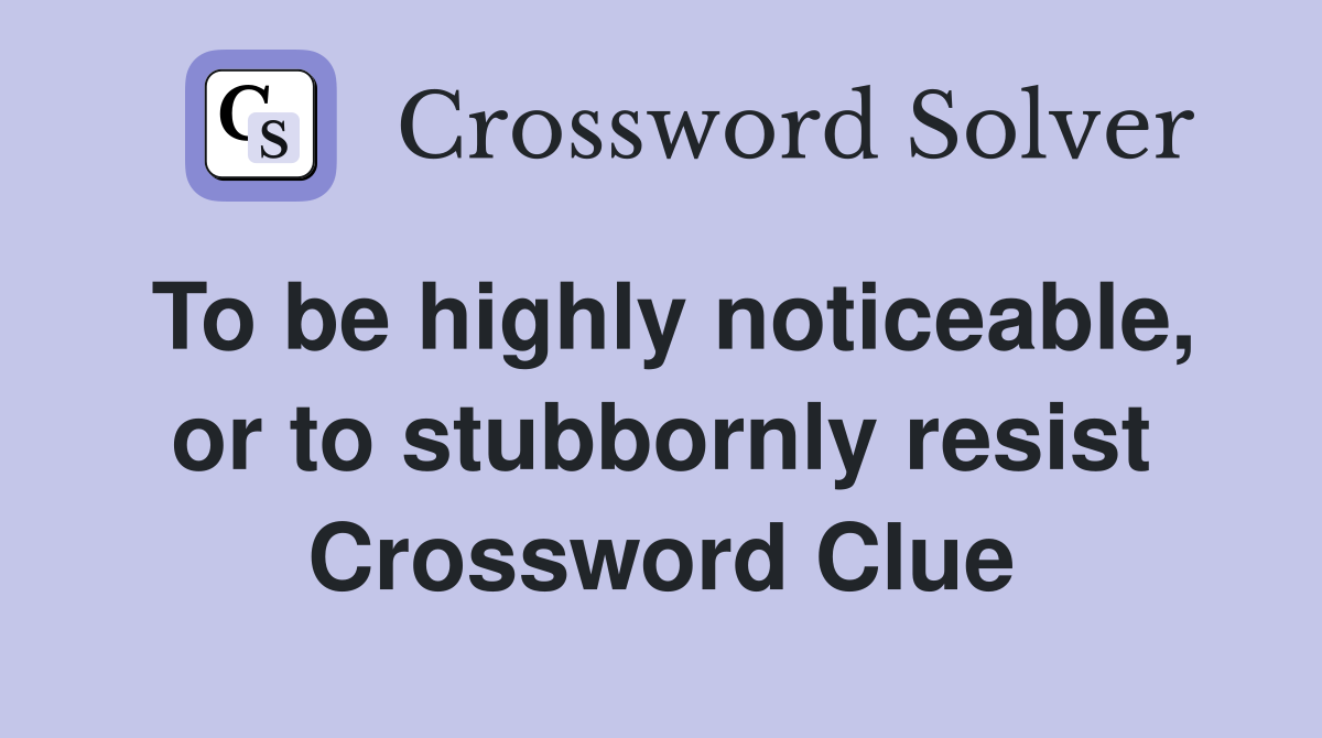 To be highly noticeable, or to stubbornly resist Crossword Clue