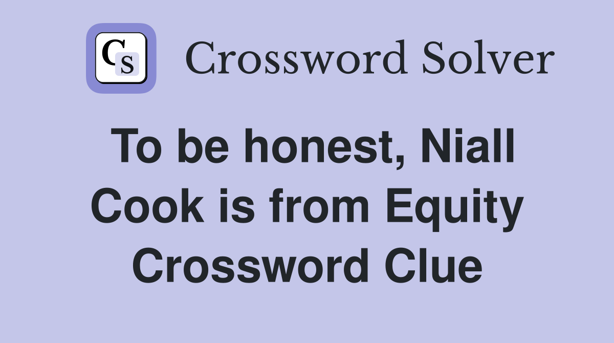 To be honest, Niall Cook is from Equity Crossword Clue