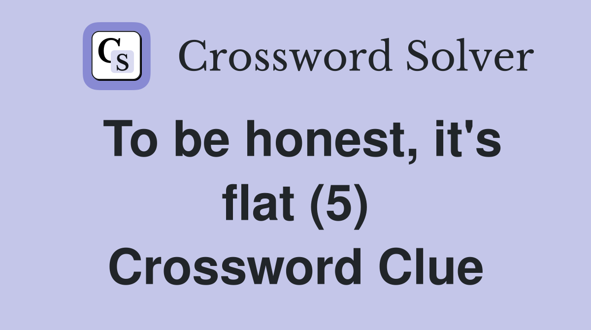 To be honest, it's flat (5) Crossword Clue