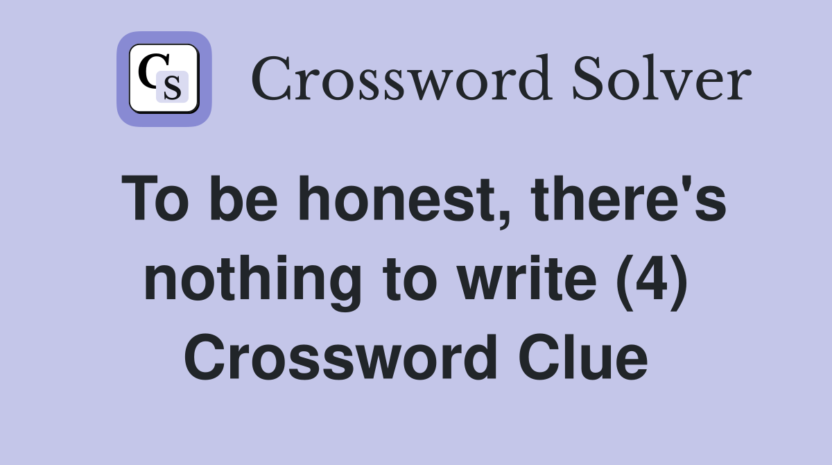 To be honest, there's nothing to write (4) Crossword Clue