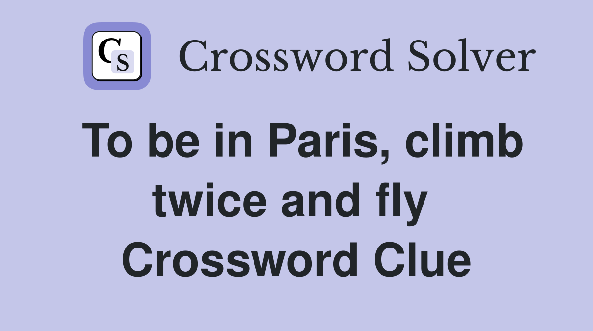 To be in Paris, climb twice and fly  Crossword Clue