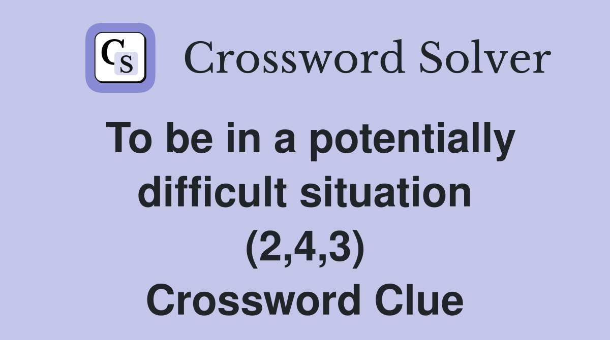 To be in a potentially difficult situation (2,4,3) Crossword Clue