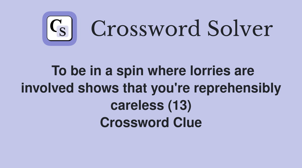 To be in a spin where lorries are involved shows that you're reprehensibly careless (13) Crossword Clue