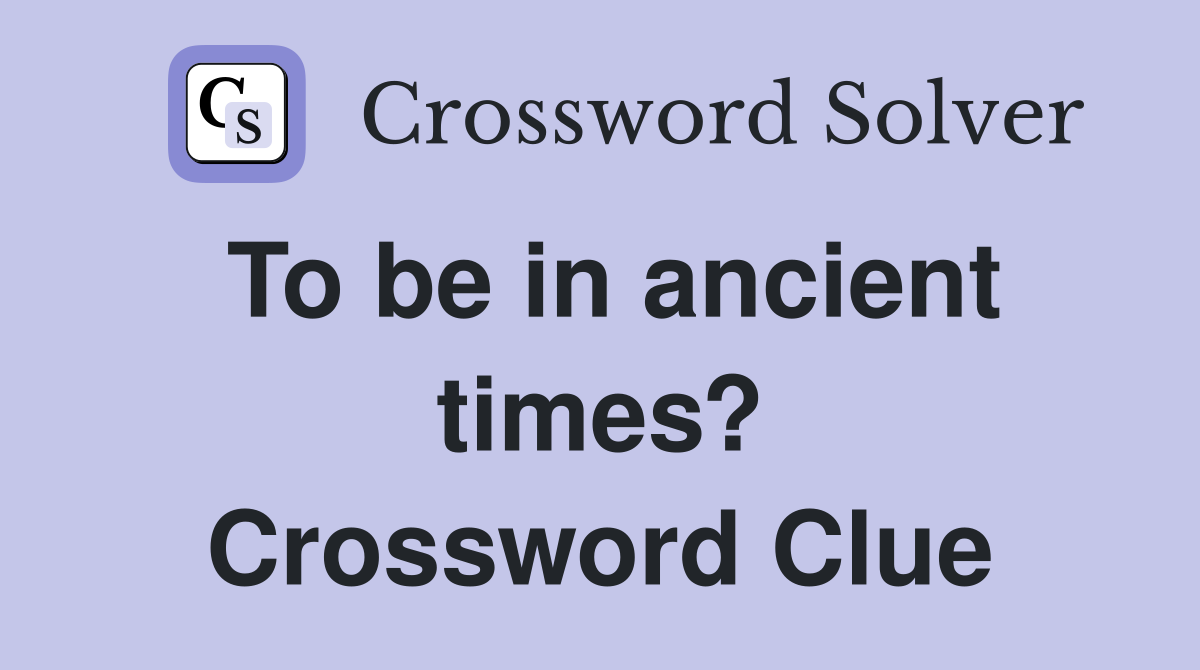To be in ancient times? Crossword Clue