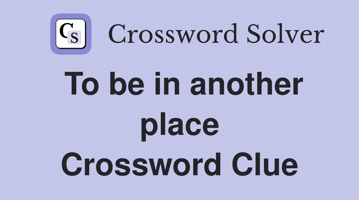 To be in another place Crossword Clue