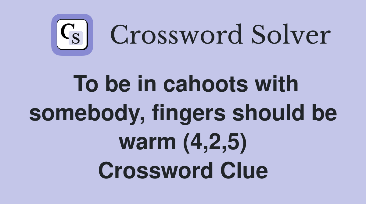 To be in cahoots with somebody, fingers should be warm (4,2,5) Crossword Clue