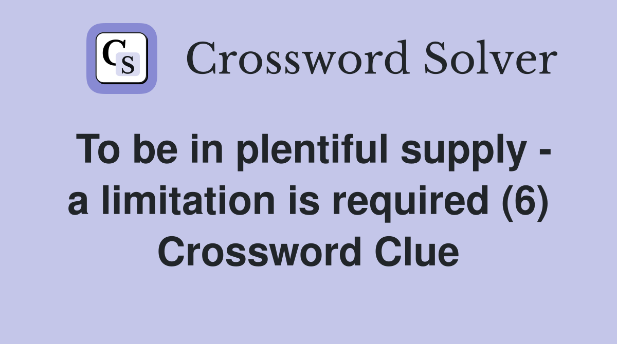 To be in plentiful supply - a limitation is required (6) Crossword Clue