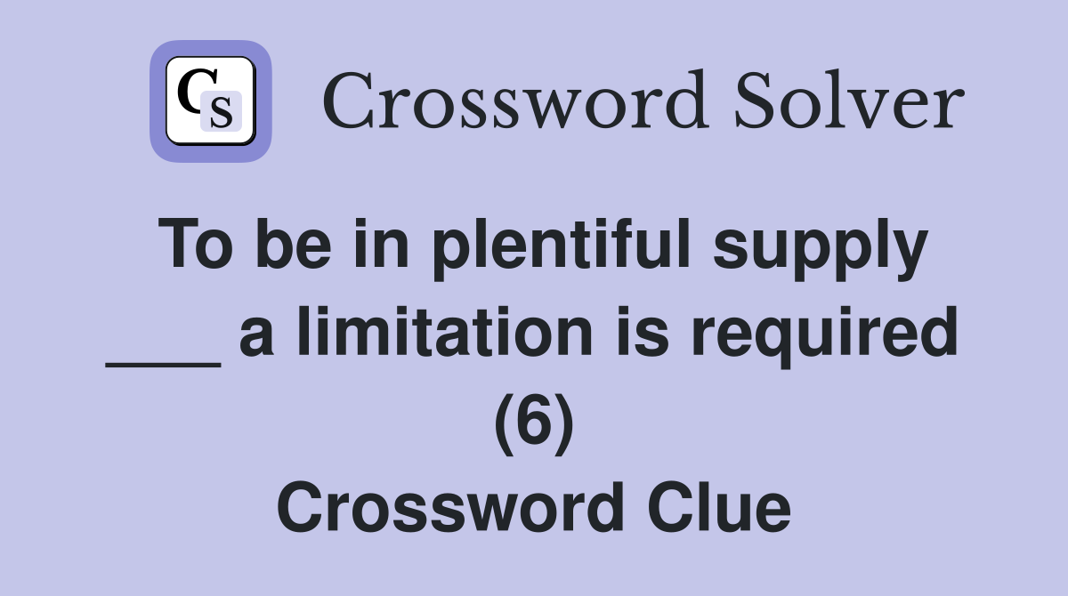 To be in plentiful supply ___ a limitation is required (6) Crossword Clue