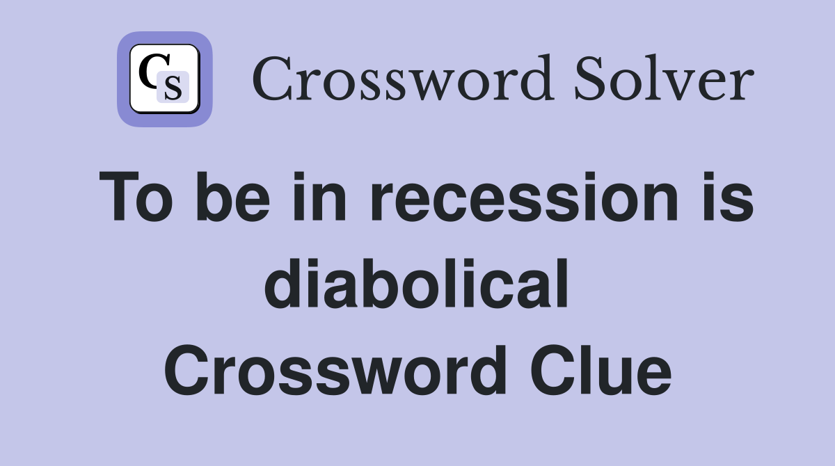 To be in recession is diabolical Crossword Clue