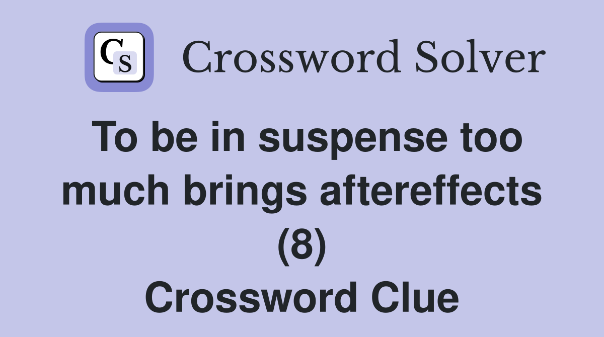 To be in suspense too much brings aftereffects (8) Crossword Clue