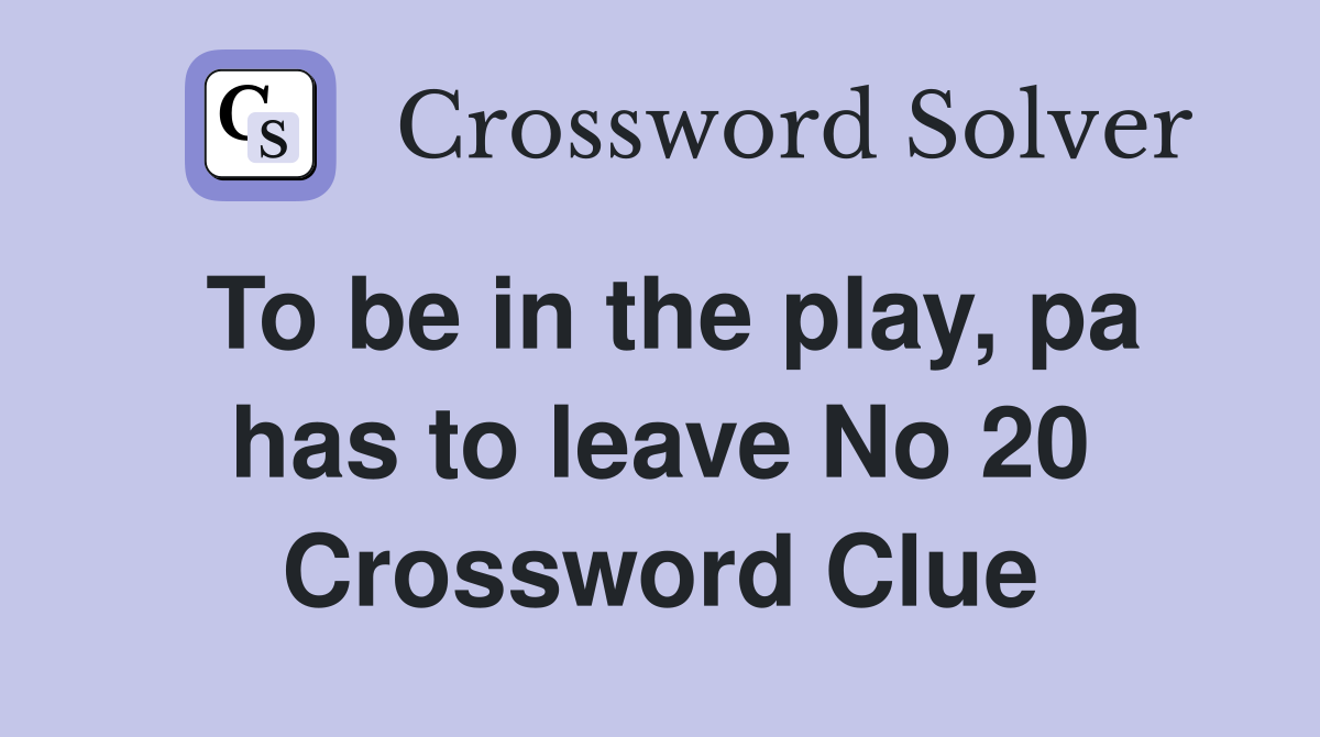 To be in the play, pa has to leave No 20 Crossword Clue